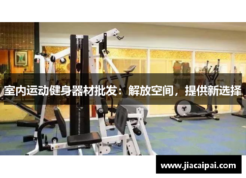 室内运动健身器材批发：解放空间，提供新选择