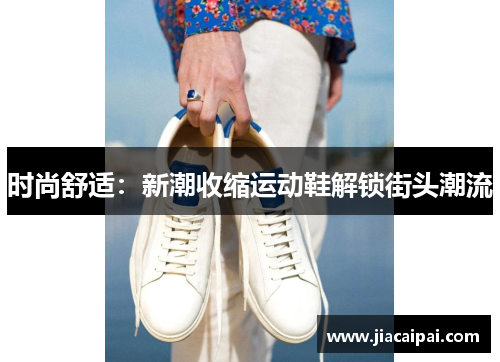 时尚舒适：新潮收缩运动鞋解锁街头潮流