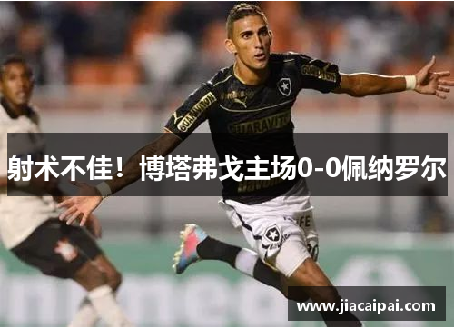 射术不佳！博塔弗戈主场0-0佩纳罗尔