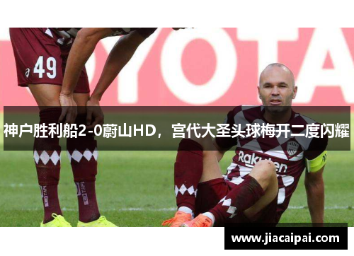 神户胜利船2-0蔚山HD，宫代大圣头球梅开二度闪耀