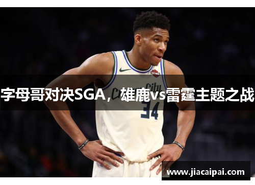 字母哥对决SGA，雄鹿vs雷霆主题之战